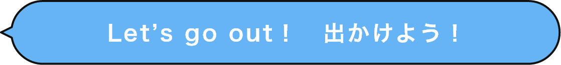 Let’s go out！　出かけよう！