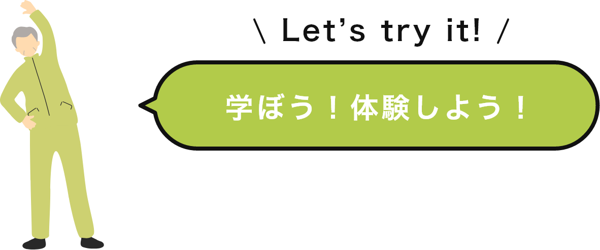 Let’s try it!　学ぼう！体験しよう！