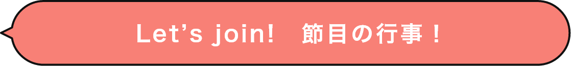 Let’s join!　節目の行事！