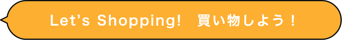 Let’s Shopping!　買い物しよう！